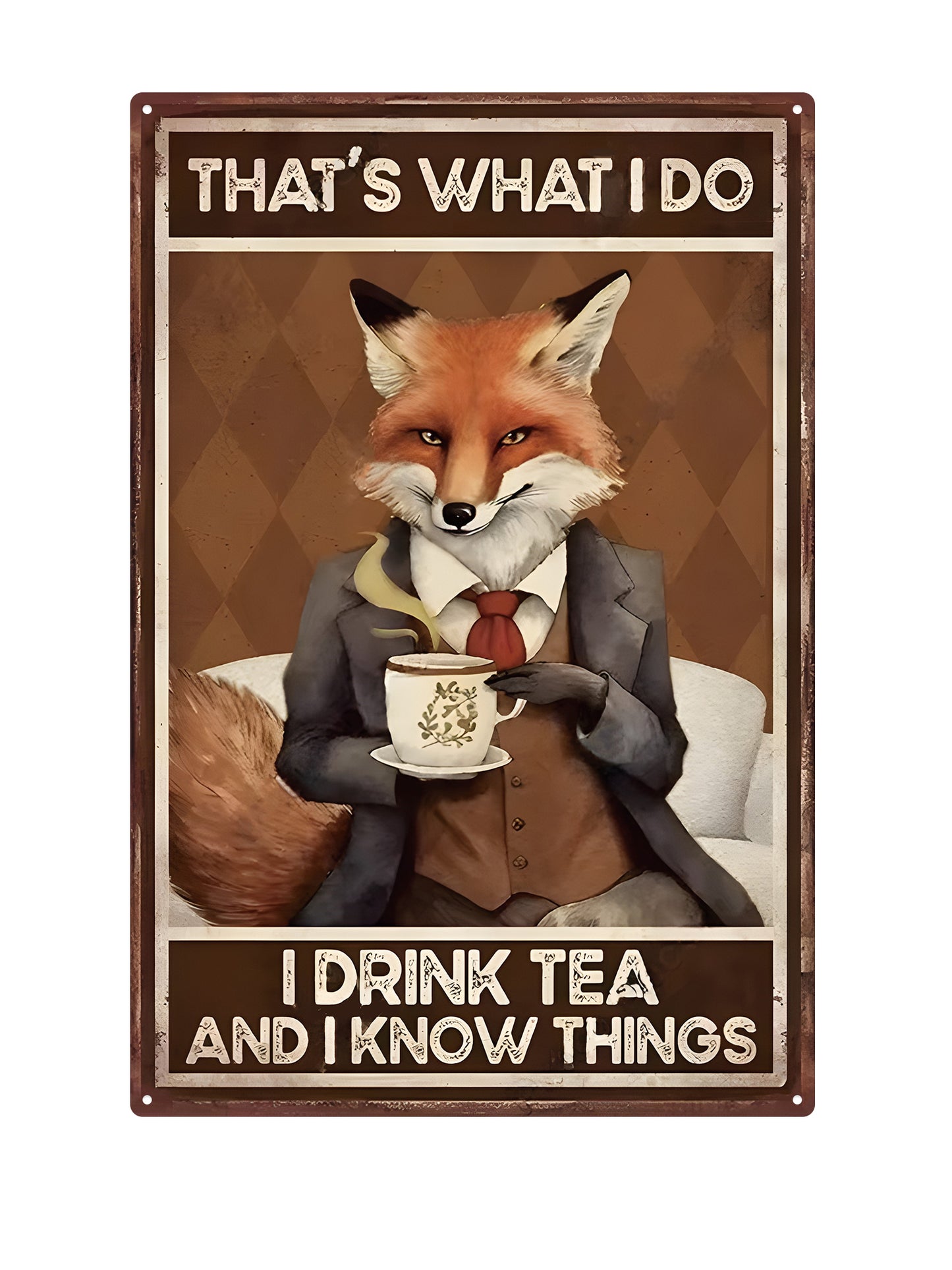 That's what I do - I drink tea and i know things