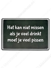 "Het kan niet missen als je veel drinkt moet je veel pissen - Metalen Wandbord Metaalbord"
