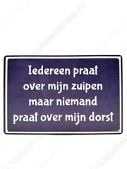 "Iedereen praat over mijn zuipen maar niemand praat over mijn dorst - Metalen Wandbord Metaalbord"