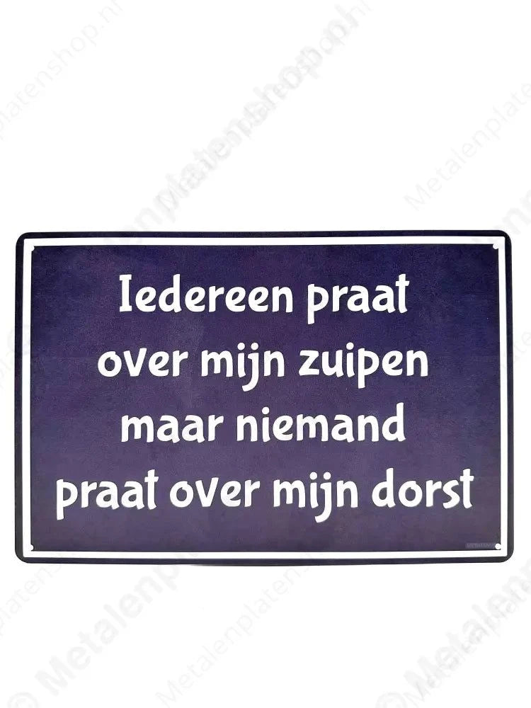 "Iedereen praat over mijn zuipen maar niemand praat over mijn dorst - Metalen Wandbord Metaalbord"