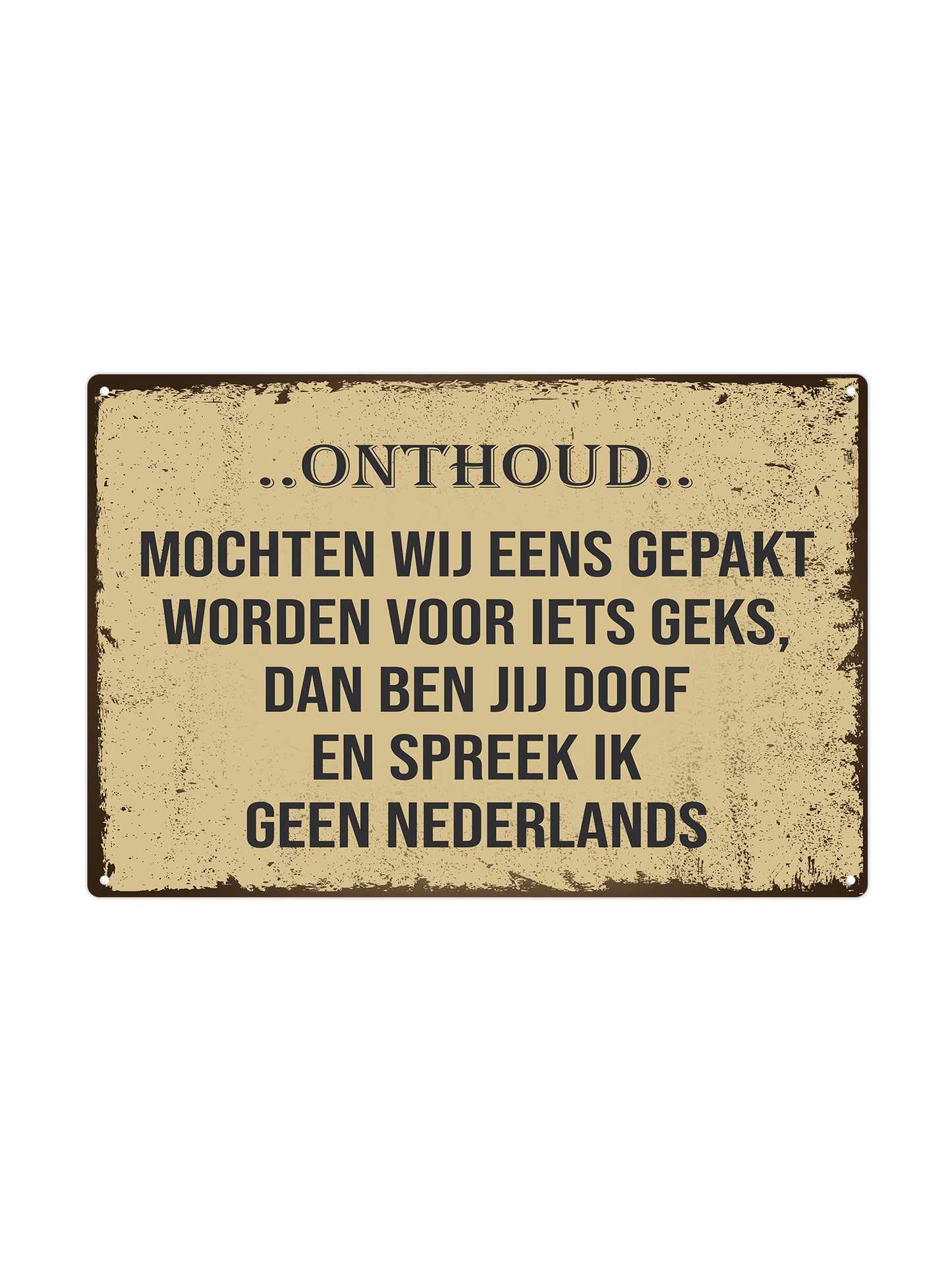 Onthoud...mochten wij eens gepakt worden voor iets geks, dan ben jij doof en spreek ik geen Nederlands