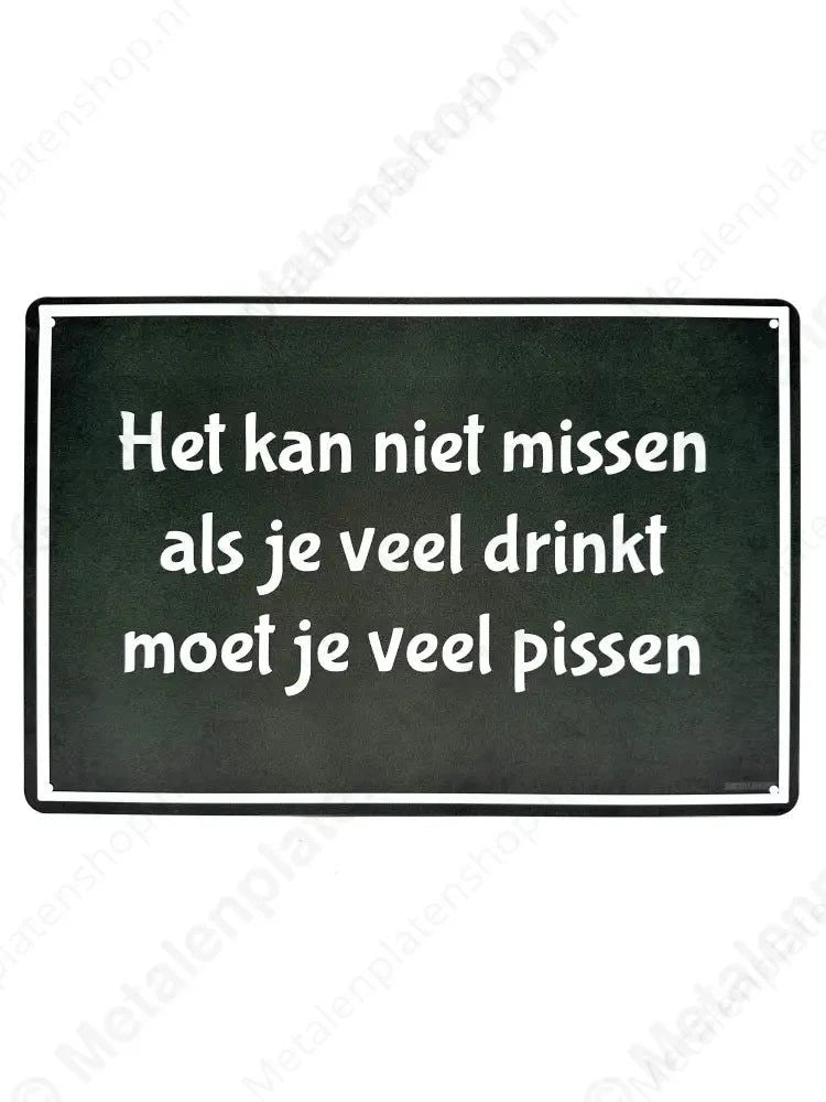 Het kan niet missen als je veel drinkt moet je veel pissen - Metalen Wandbord Metaalbord